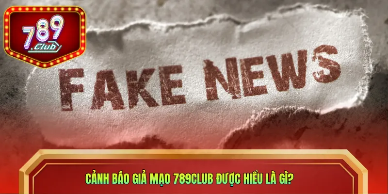 Cảnh báo giả mạo 789CLUB được hiểu là gì?