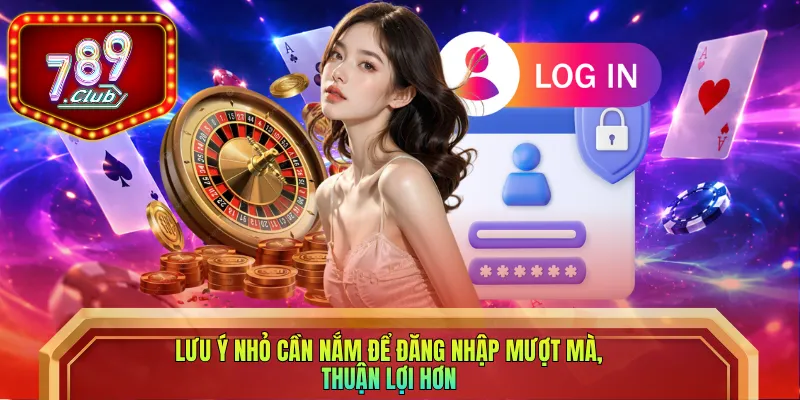 Lưu ý nhỏ cần nắm để đăng nhập mượt mà, thuận lợi hơn